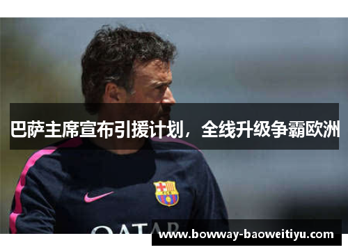 巴萨主席宣布引援计划，全线升级争霸欧洲