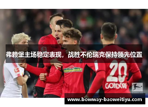 弗赖堡主场稳定表现，战胜不伦瑞克保持领先位置