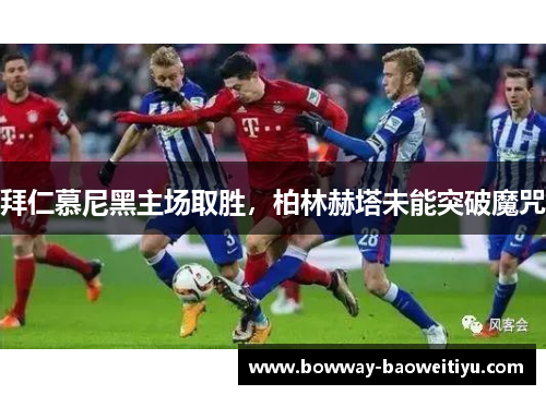 拜仁慕尼黑主场取胜，柏林赫塔未能突破魔咒