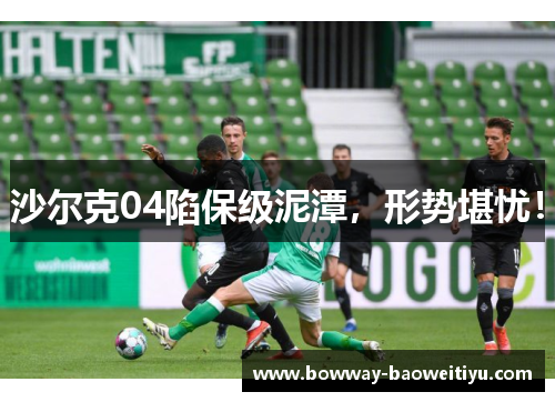 沙尔克04陷保级泥潭，形势堪忧！