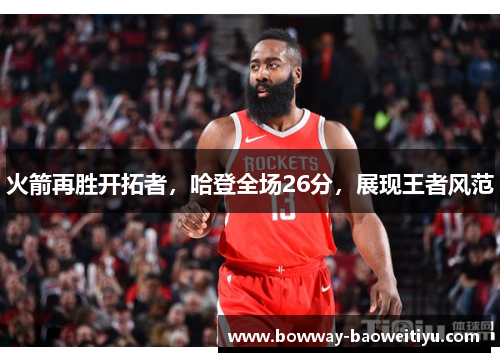 火箭再胜开拓者，哈登全场26分，展现王者风范