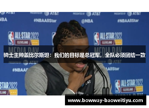 骑士主帅盖比尔斯坦：我们的目标是总冠军，全队必须团结一致