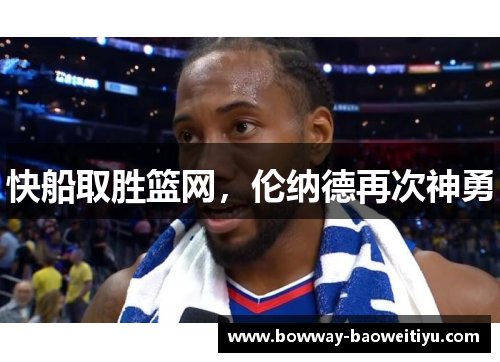 快船取胜篮网，伦纳德再次神勇