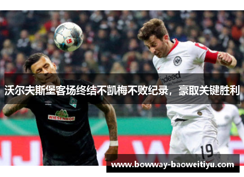 沃尔夫斯堡客场终结不凯梅不败纪录，豪取关键胜利