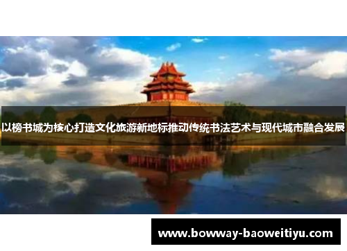 以榜书城为核心打造文化旅游新地标推动传统书法艺术与现代城市融合发展