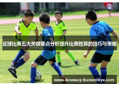 足球比赛五大关键要点分析提升比赛胜算的技巧与策略