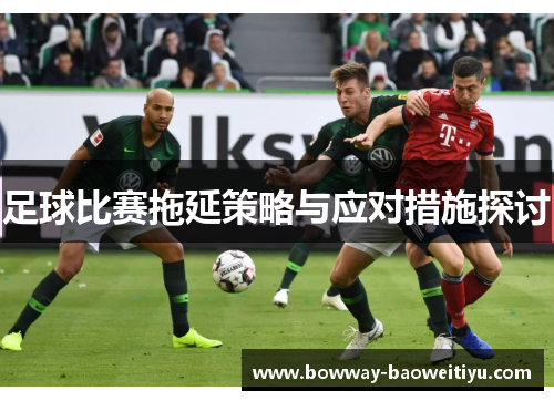 足球比赛拖延策略与应对措施探讨
