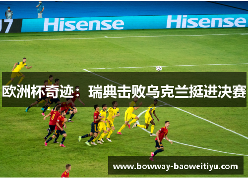 欧洲杯奇迹：瑞典击败乌克兰挺进决赛
