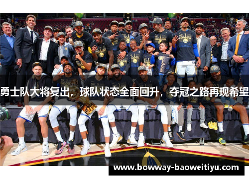勇士队大将复出，球队状态全面回升，夺冠之路再现希望