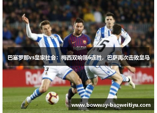 巴塞罗那vs皇家社会：梅西双响领6连胜，巴萨再次击败皇马