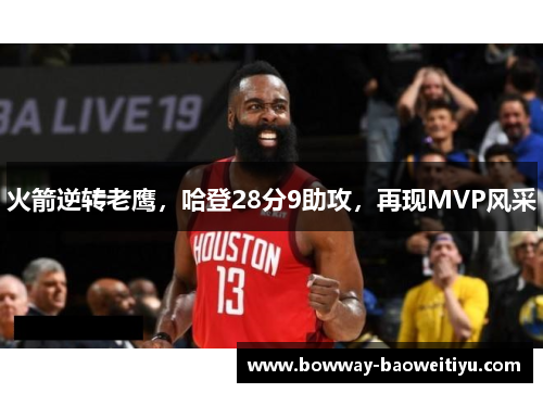 火箭逆转老鹰，哈登28分9助攻，再现MVP风采