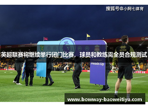 英超联赛将继续举行闭门比赛，球员和教练需全员合规测试