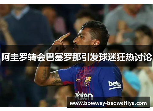 阿圭罗转会巴塞罗那引发球迷狂热讨论