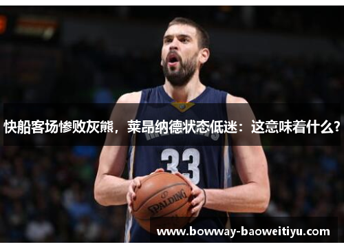 快船客场惨败灰熊，莱昂纳德状态低迷：这意味着什么？