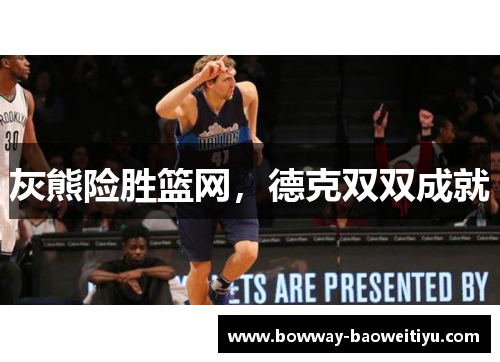 灰熊险胜篮网，德克双双成就