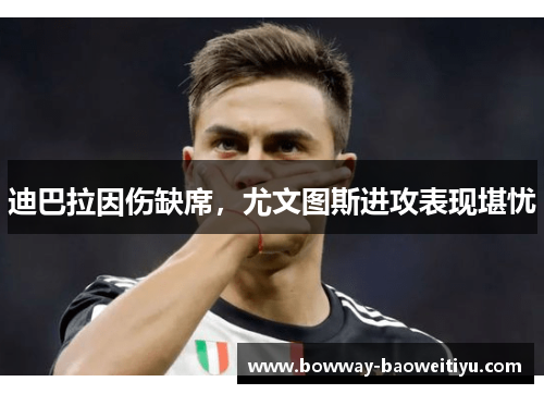 迪巴拉因伤缺席，尤文图斯进攻表现堪忧