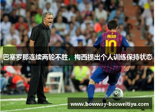 巴塞罗那连续两轮不胜，梅西提出个人训练保持状态