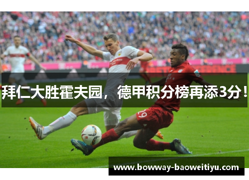 拜仁大胜霍夫园，德甲积分榜再添3分！