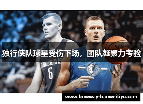 独行侠队球星受伤下场，团队凝聚力考验