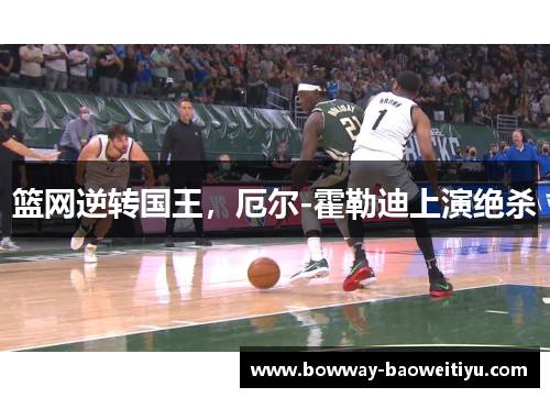 篮网逆转国王，厄尔-霍勒迪上演绝杀