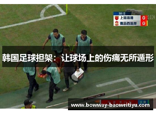 韩国足球担架：让球场上的伤痛无所遁形