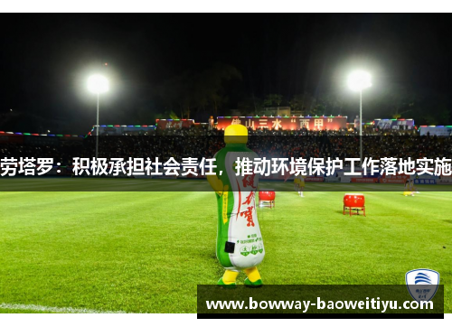 劳塔罗：积极承担社会责任，推动环境保护工作落地实施