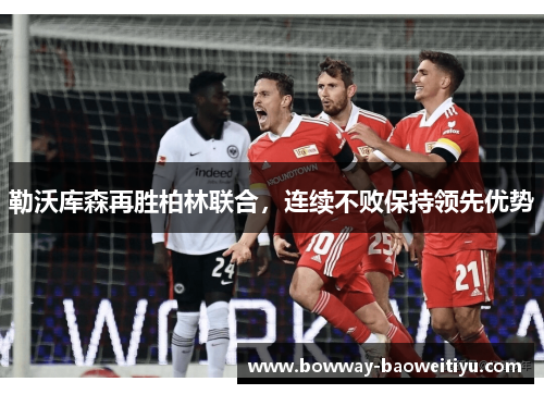 勒沃库森再胜柏林联合，连续不败保持领先优势