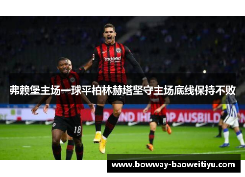 弗赖堡主场一球平柏林赫塔坚守主场底线保持不败