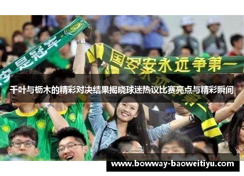 千叶与枥木的精彩对决结果揭晓球迷热议比赛亮点与精彩瞬间