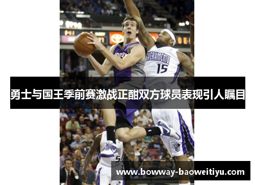 勇士与国王季前赛激战正酣双方球员表现引人瞩目