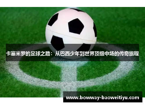 卡塞米罗的足球之路：从巴西少年到世界顶级中场的传奇旅程