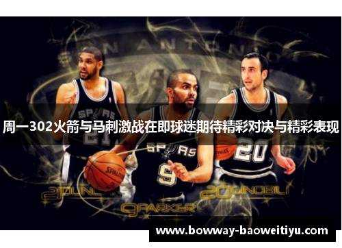 周一302火箭与马刺激战在即球迷期待精彩对决与精彩表现