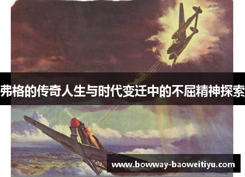 弗格的传奇人生与时代变迁中的不屈精神探索