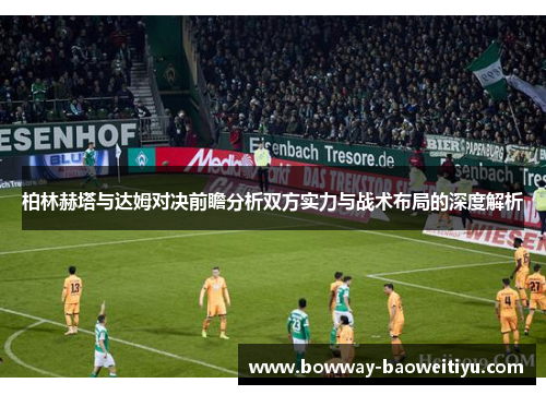 柏林赫塔与达姆对决前瞻分析双方实力与战术布局的深度解析