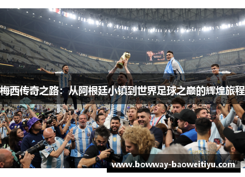 梅西传奇之路：从阿根廷小镇到世界足球之巅的辉煌旅程