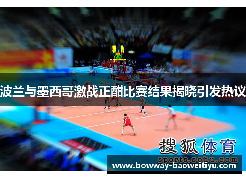 波兰与墨西哥激战正酣比赛结果揭晓引发热议