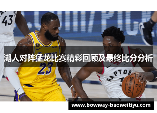 湖人对阵猛龙比赛精彩回顾及最终比分分析