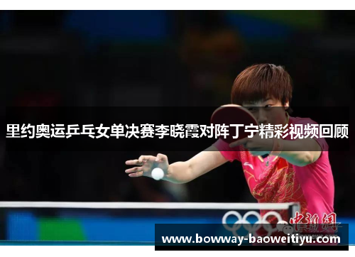 里约奥运乒乓女单决赛李晓霞对阵丁宁精彩视频回顾