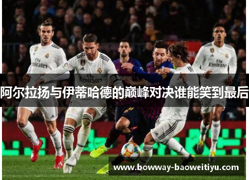 阿尔拉扬与伊蒂哈德的巅峰对决谁能笑到最后