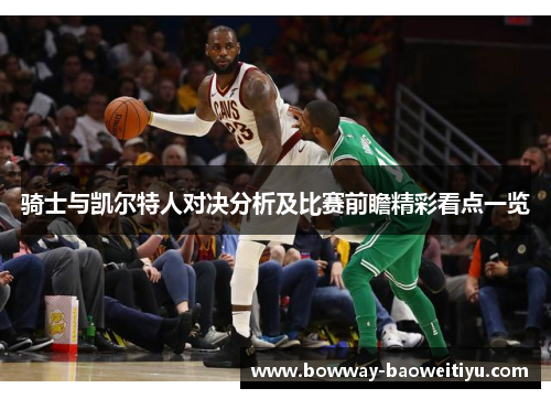 骑士与凯尔特人对决分析及比赛前瞻精彩看点一览