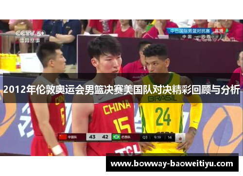 2012年伦敦奥运会男篮决赛美国队对决精彩回顾与分析