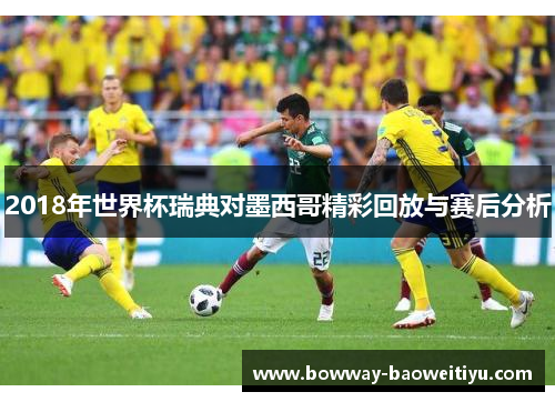 2018年世界杯瑞典对墨西哥精彩回放与赛后分析